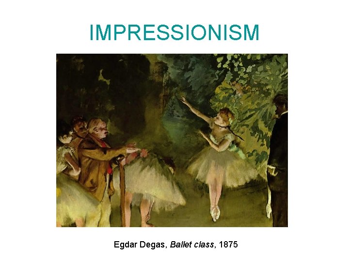 IMPRESSIONISM Egdar Degas, Ballet class, 1875 