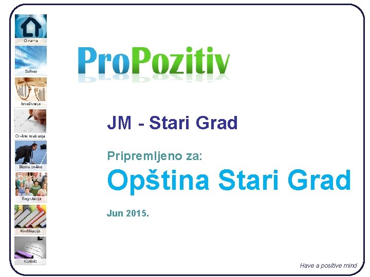 JM - Stari Grad Pripremljeno za: Opština Stari Grad Jun 2015. Have a positive