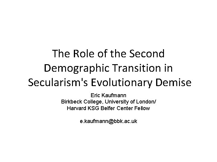 The Role of the Second Demographic Transition in Secularism's Evolutionary Demise Eric Kaufmann Birkbeck