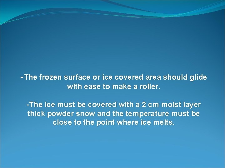 -The frozen surface or ice covered area should glide with ease to make a