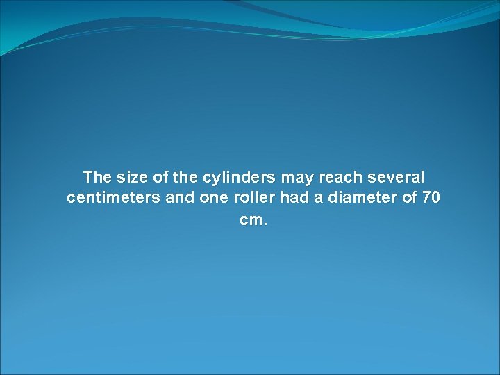 The size of the cylinders may reach several centimeters and one roller had a