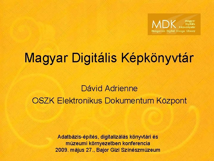 Magyar Digitális Képkönyvtár Dávid Adrienne OSZK Elektronikus Dokumentum Központ Adatbázis-építés, digitalizálás könyvtári és múzeumi