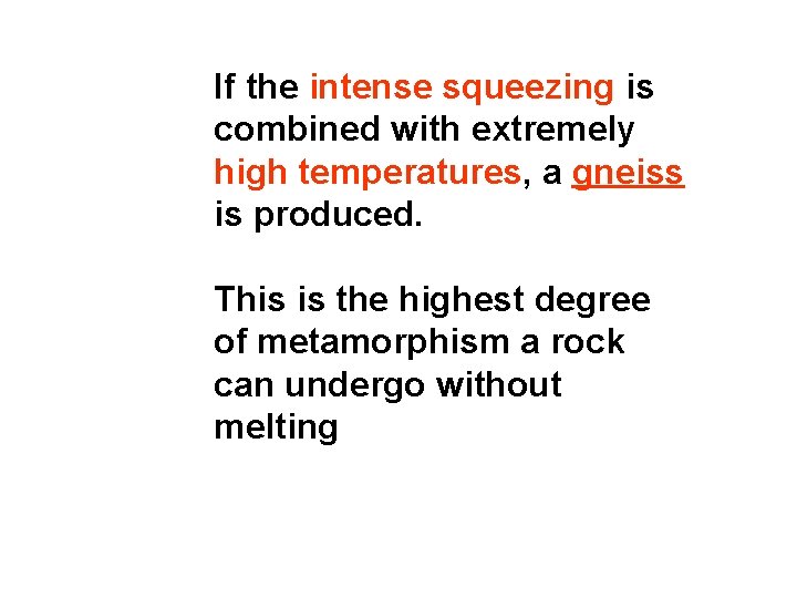 If the intense squeezing is combined with extremely high temperatures, a gneiss is produced.