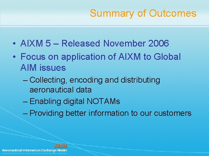 Summary of Outcomes • AIXM 5 – Released November 2006 • Focus on application