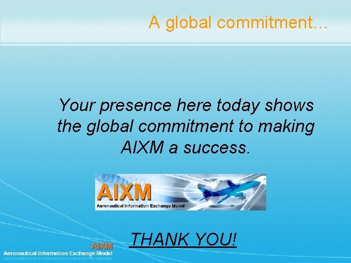 A global commitment… Your presence here today shows the global commitment to making AIXM