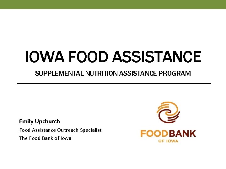 IOWA FOOD ASSISTANCE SUPPLEMENTAL NUTRITION ASSISTANCE PROGRAM Emily Upchurch Food Assistance Outreach Specialist The