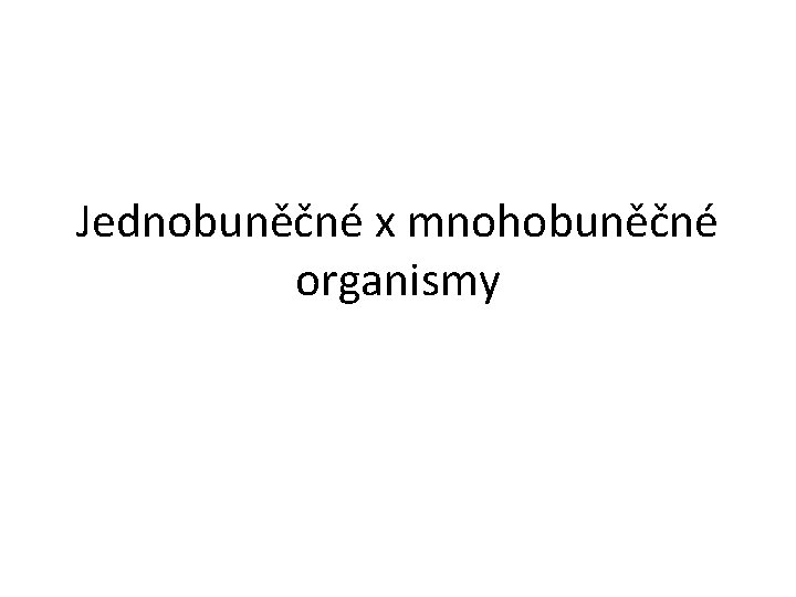 Jednobuněčné x mnohobuněčné organismy 