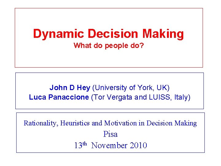 Dynamic Decision Making What do people do? John D Hey (University of York, UK) Dynamic Decision Making What do people do? John D Hey (University of York, UK)