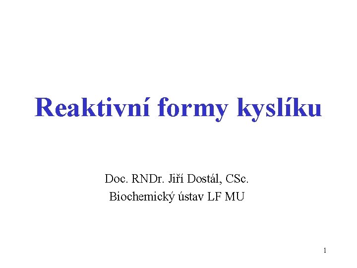 Reaktivní formy kyslíku Doc. RNDr. Jiří Dostál, CSc. Biochemický ústav LF MU 1 