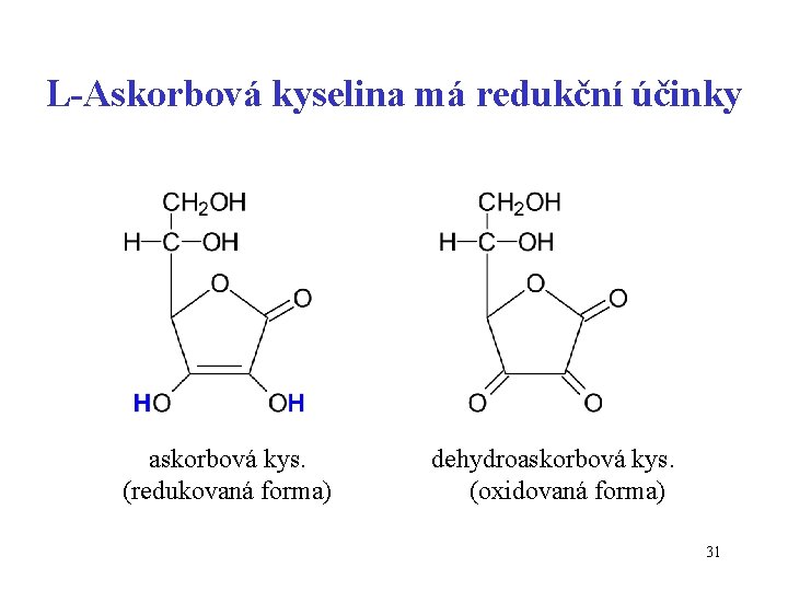 L-Askorbová kyselina má redukční účinky askorbová kys. (redukovaná forma) dehydroaskorbová kys. (oxidovaná forma) 31