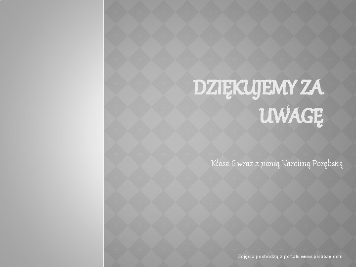 DZIĘKUJEMY ZA UWAGĘ Klasa 6 wraz z panią Karoliną Porębską Zdjęcia pochodzą z portalu