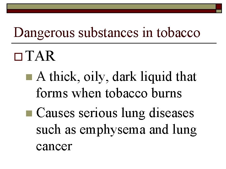 Dangerous substances in tobacco o TAR n. A thick, oily, dark liquid that forms