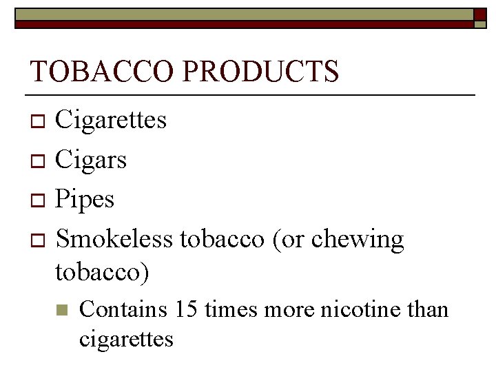 TOBACCO PRODUCTS Cigarettes o Cigars o Pipes o Smokeless tobacco (or chewing tobacco) o