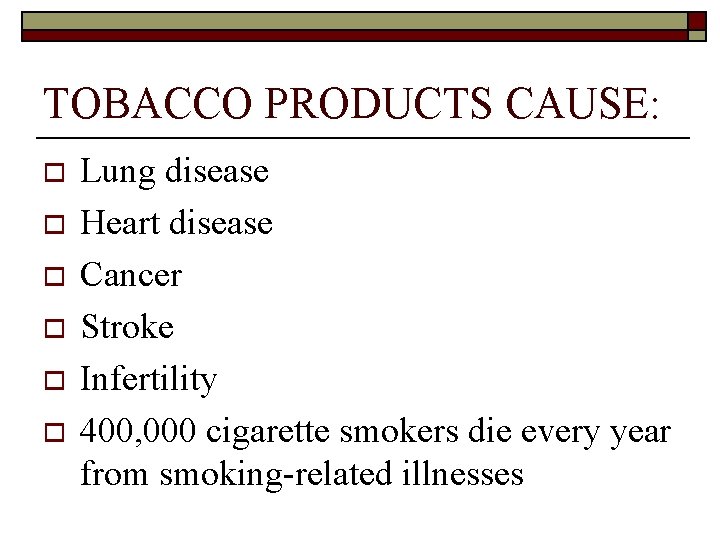 TOBACCO PRODUCTS CAUSE: o o o Lung disease Heart disease Cancer Stroke Infertility 400,