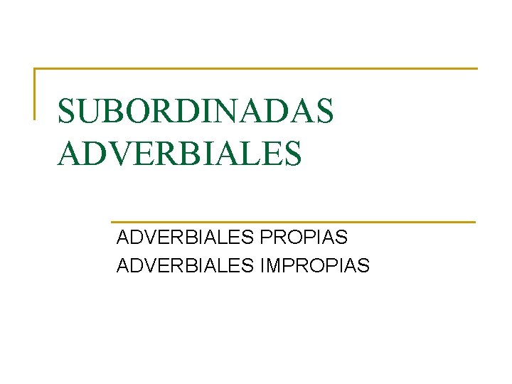 SUBORDINADAS ADVERBIALES PROPIAS ADVERBIALES IMPROPIAS 