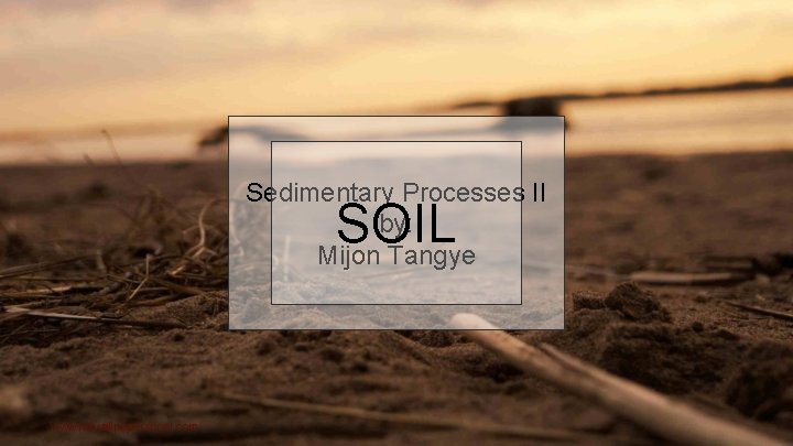 Sedimentary Processes II by: Mijon Tangye SOIL www. hdwallpaperscool. com 