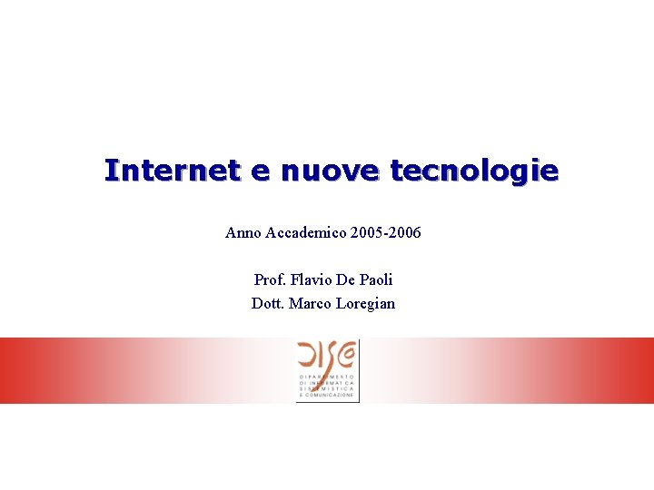 Internet e nuove tecnologie Anno Accademico 2005 -2006 Prof. Flavio De Paoli Dott. Marco