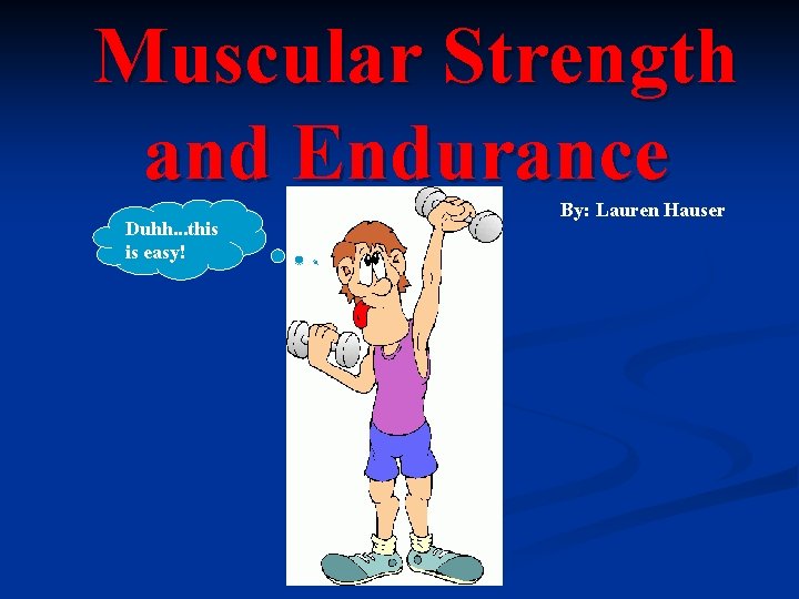 Muscular Strength and Endurance Duhh. . . this is easy! By: Lauren Hauser 