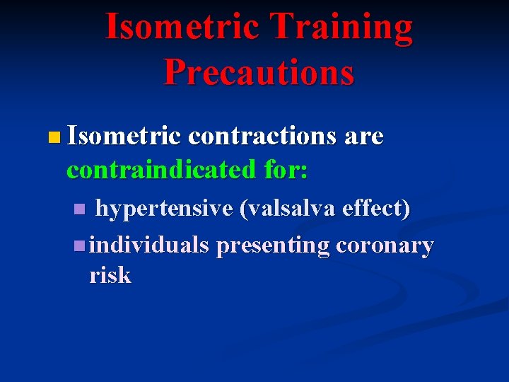 Isometric Training Precautions n Isometric contractions are contraindicated for: hypertensive (valsalva effect) n individuals