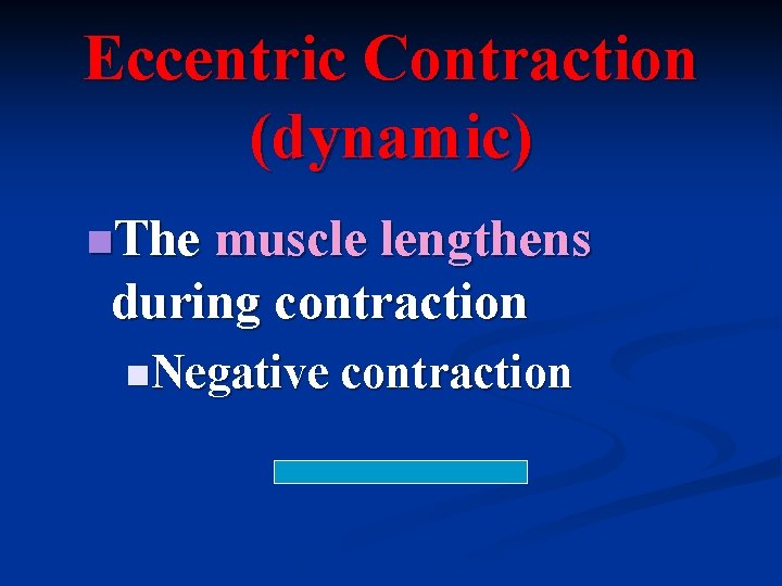 Eccentric Contraction (dynamic) n. The muscle lengthens during contraction n. Negative contraction 