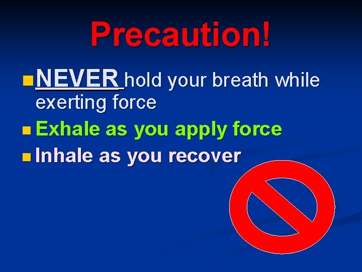 Precaution! n NEVER hold your breath while exerting force n Exhale as you apply
