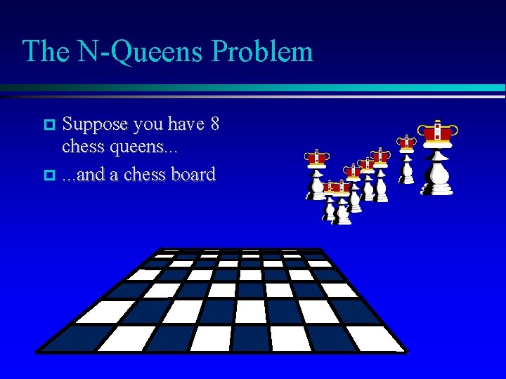 The N-Queens Problem Suppose you have 8 chess queens. . . . and a