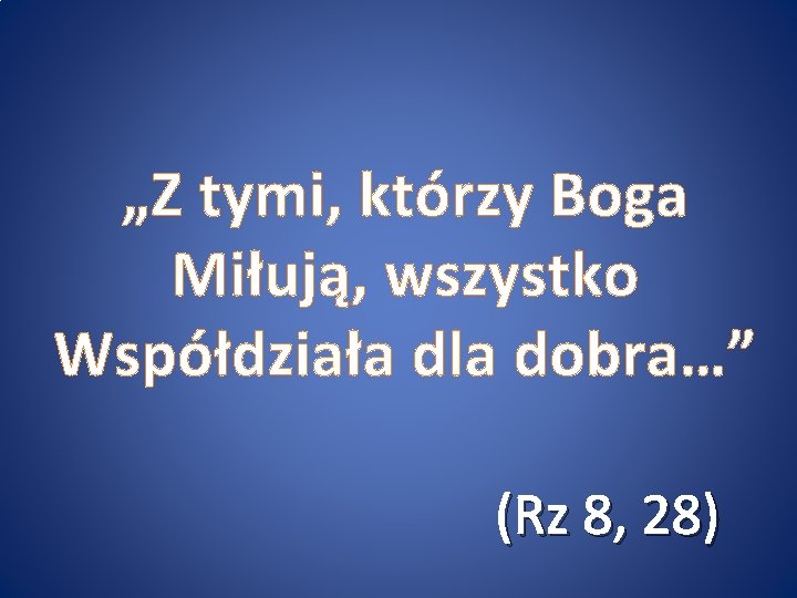 „Z tymi, którzy Boga Miłują, wszystko Współdziała dla dobra…” (Rz 8, 28) 