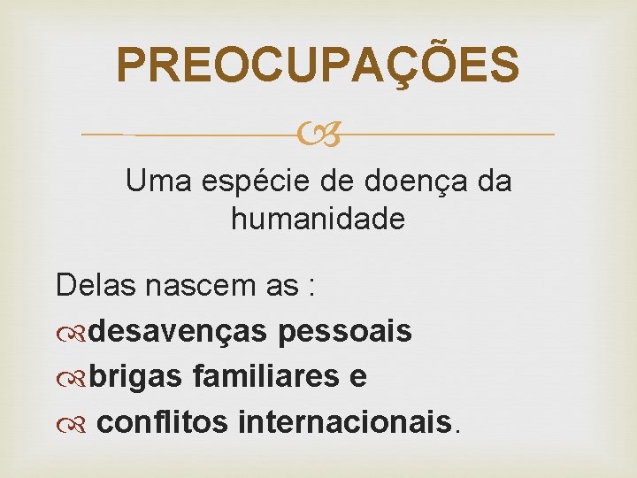 PREOCUPAÇÕES Uma espécie de doença da humanidade Delas nascem as : desavenças pessoais brigas