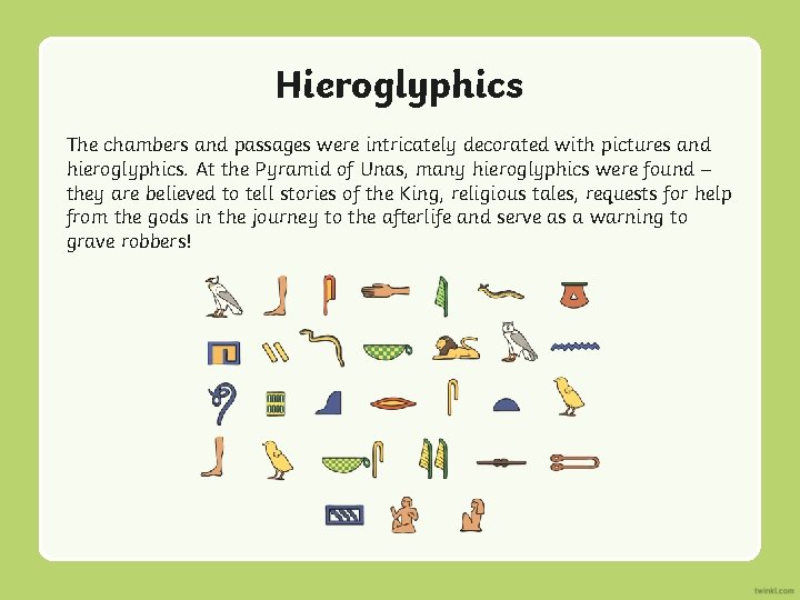 Hieroglyphics The chambers and passages were intricately decorated with pictures and hieroglyphics. At the