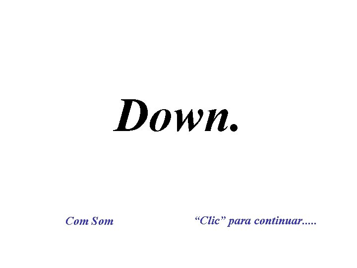 Down. Com Som “Clic” para continuar. . . 