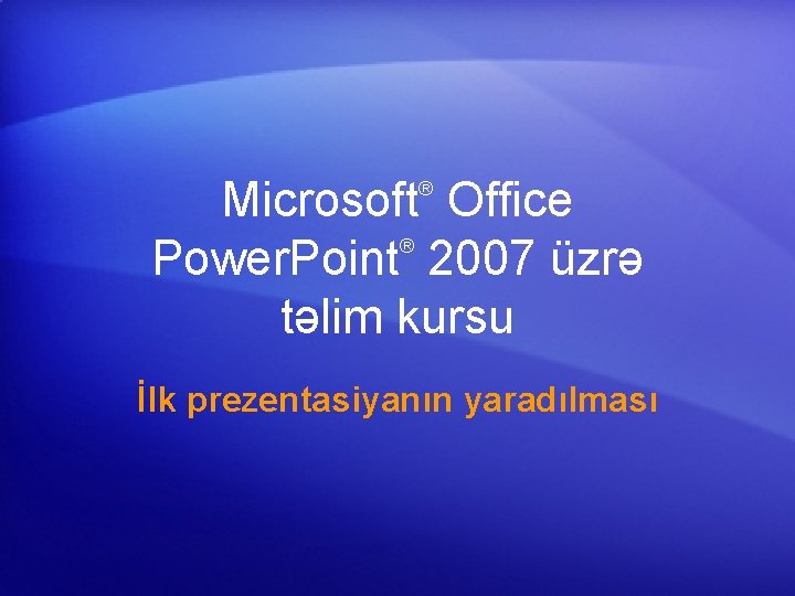 Microsoft Office ® Power. Point 2007 üzrə təlim kursu ® İlk prezentasiyanın yaradılması 