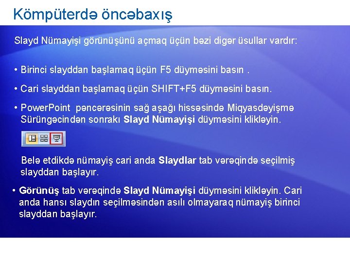 Kömpüterdə öncəbaxış Slayd Nümayişi görünüşünü açmaq üçün bəzi digər üsullar vardır: • Birinci slayddan