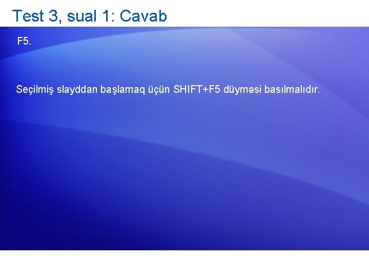 Test 3, sual 1: Cavab F 5. Seçilmiş slayddan başlamaq üçün SHIFT+F 5 düyməsi