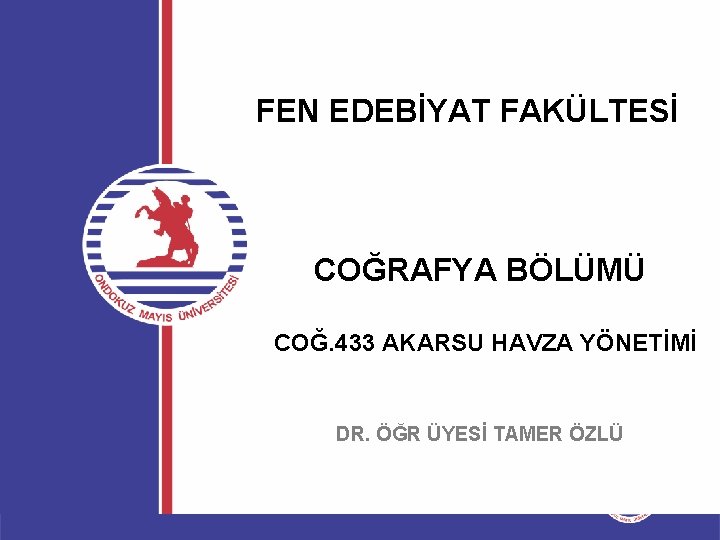 FEN EDEBİYAT FAKÜLTESİ COĞRAFYA BÖLÜMÜ COĞ. 433 AKARSU HAVZA YÖNETİMİ DR. ÖĞR ÜYESİ TAMER