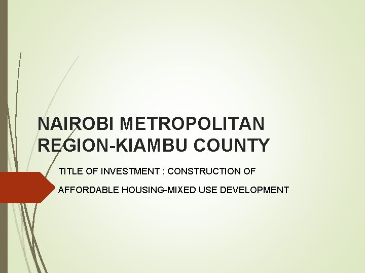 NAIROBI METROPOLITAN REGION-KIAMBU COUNTY TITLE OF INVESTMENT : CONSTRUCTION OF AFFORDABLE HOUSING-MIXED USE DEVELOPMENT