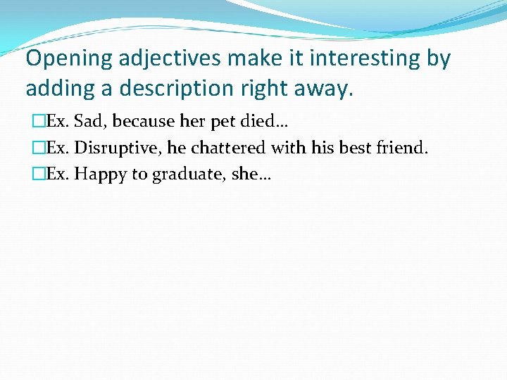 Opening adjectives make it interesting by adding a description right away. �Ex. Sad, because