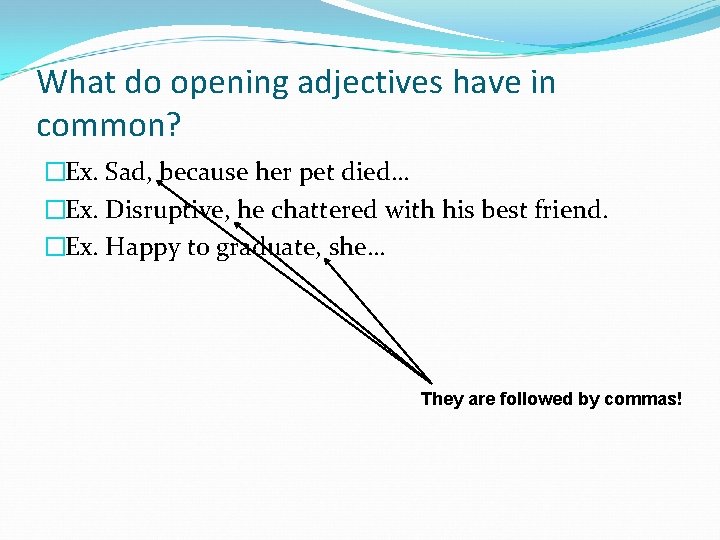 What do opening adjectives have in common? �Ex. Sad, because her pet died… �Ex.