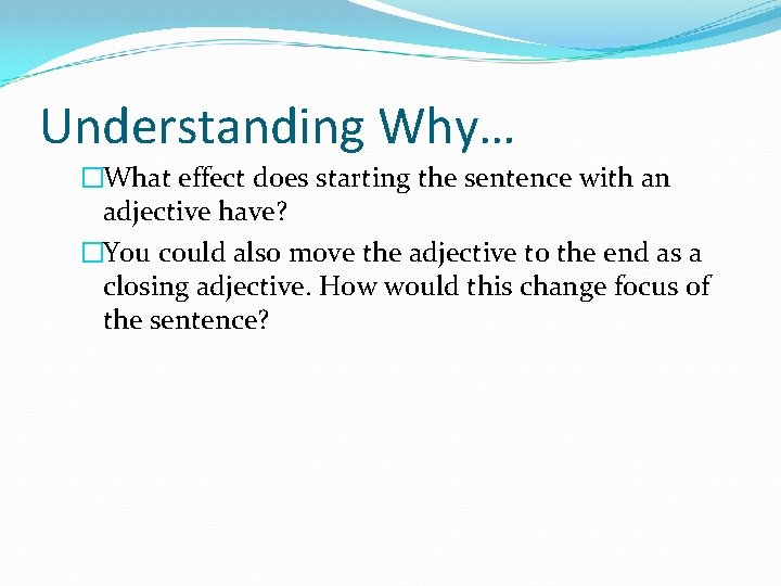 Understanding Why… �What effect does starting the sentence with an adjective have? �You could