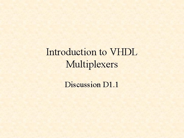 Introduction to VHDL Multiplexers Discussion D 1. 1 