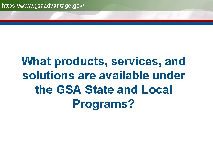 https: //www. gsaadvantage. gov/ What products, services, and solutions are available under the GSA