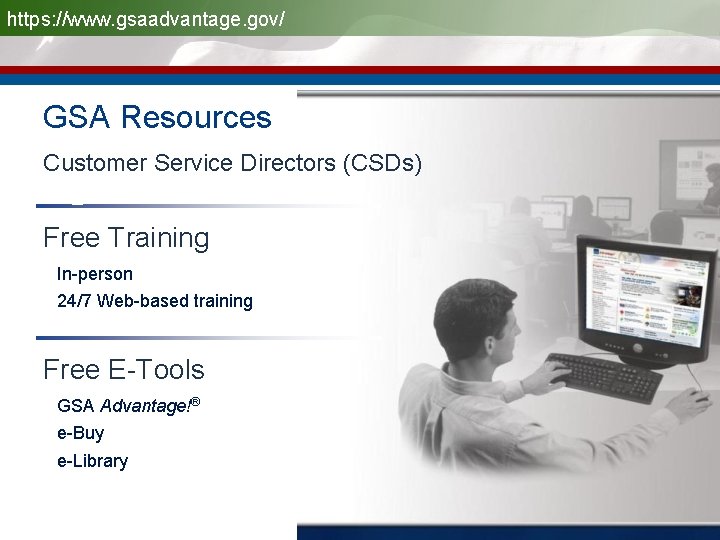 https: //www. gsaadvantage. gov/ GSA Resources Customer Service Directors (CSDs) Free Training • In-person