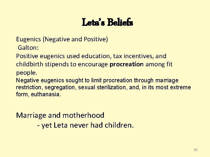 Leta’s Beliefs Eugenics (Negative and Positive) Galton: Positive eugenics used education, tax incentives, and Leta’s Beliefs Eugenics (Negative and Positive) Galton: Positive eugenics used education, tax incentives, and