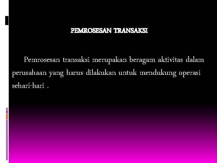 PEMROSESAN TRANSAKSI Pemrosesan transaksi merupakan beragam aktivitas dalam perusahaan yang harus dilakukan untuk mendukung