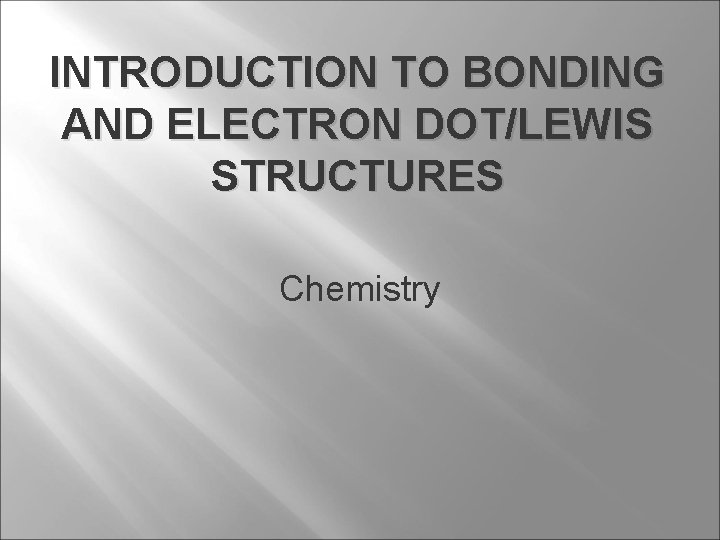 INTRODUCTION TO BONDING AND ELECTRON DOT/LEWIS STRUCTURES Chemistry 