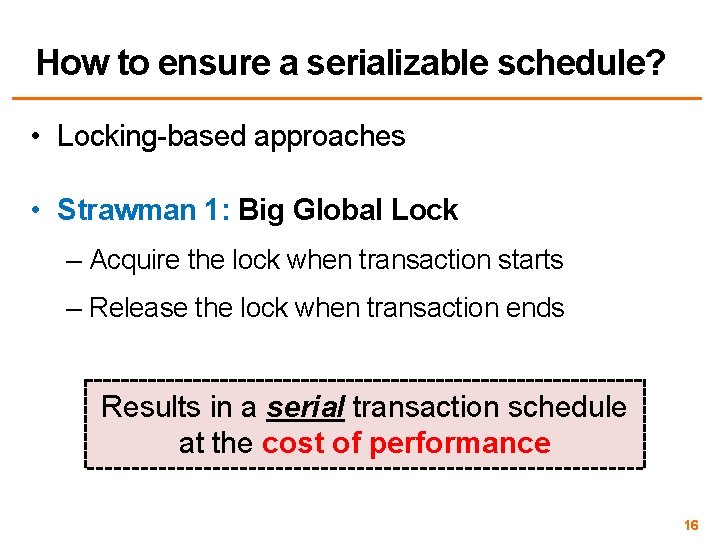 How to ensure a serializable schedule? • Locking-based approaches • Strawman 1: Big Global