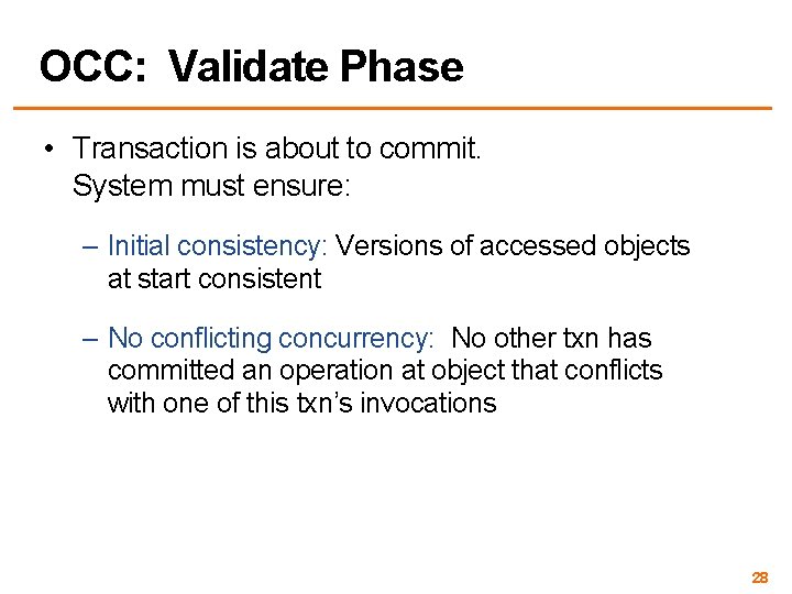 OCC: Validate Phase • Transaction is about to commit. System must ensure: – Initial