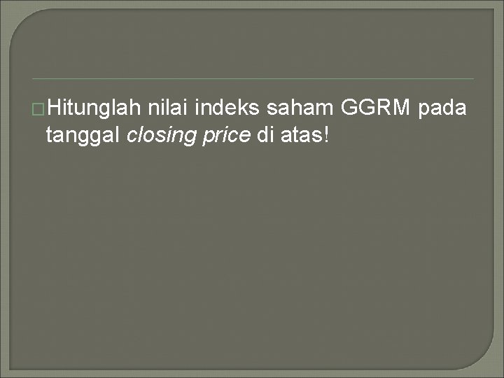�Hitunglah nilai indeks saham GGRM pada tanggal closing price di atas! 