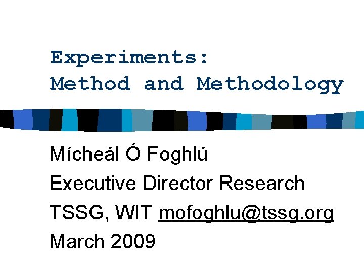 Experiments: Method and Methodology Mícheál Ó Foghlú Executive Director Research TSSG, WIT mofoghlu@tssg. org