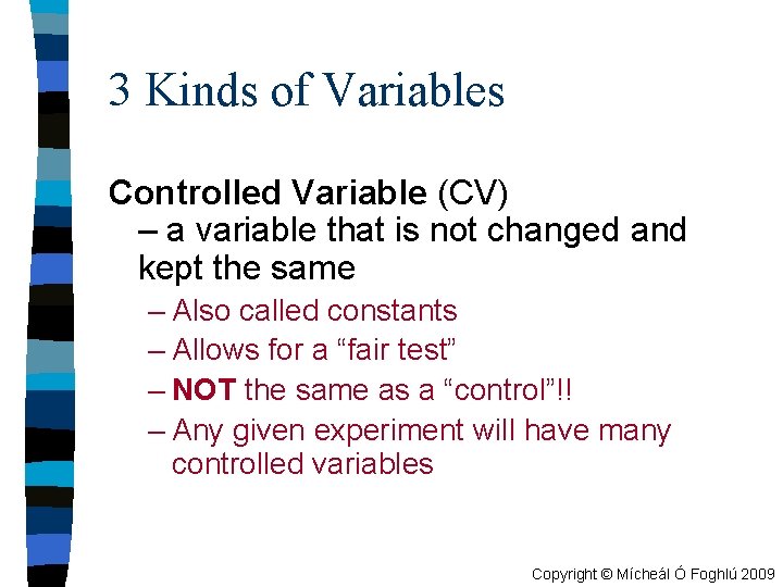 3 Kinds of Variables Controlled Variable (CV) – a variable that is not changed