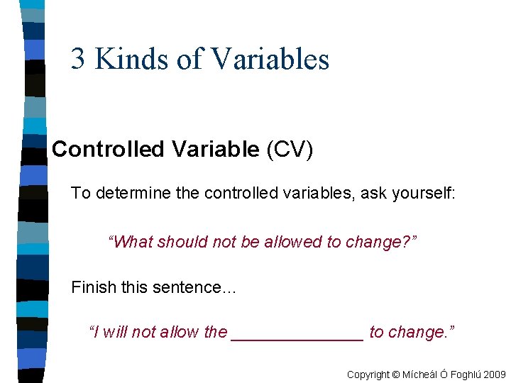 3 Kinds of Variables Controlled Variable (CV) To determine the controlled variables, ask yourself: